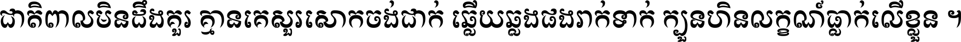 ជាតិ​ពាល​មិន​ដឹង​គួរ គ្មាន​គេ​សួរ​សោក​ចង់​ជាក់ ឆ្លើយ​ឆ្លង​ផង​រាក់​ទាក់​ ក្បួន​ហិន​លក្ខណ៍​ធ្លាក់​លើ​ខ្លួន ។