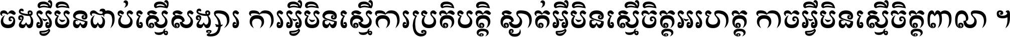 ចង​អ្វី​មិន​ជាប់​ស្មើ​សង្សារ ការ​អ្វី​មិន​ស្មើ​ការ​ប្រតិបត្តិ ស្ងាត់​អ្វី​មិន​ស្មើ​​ចិត្ត​អរហត្ត​ កាច​អ្វី​មិន​ស្មើ​ចិត្ត​ពាលា ។