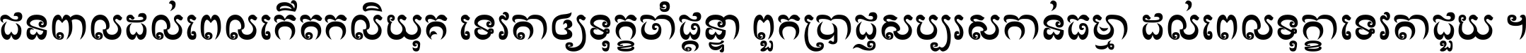 ជនពាល​ដល់​ពេល​កើត​កលិយុគ ទេវតា​ឲ្យ​ទុក្ខ​ចាំ​ផ្ដន្ទា ពួក​ប្រាជ្ញ​សប្បរស​កាន់​ធម្មា ដល់​ពេល​ទុក្ខា​ទេវតា​ជួយ ។