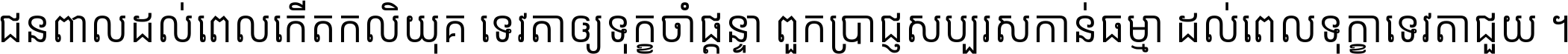 ជនពាល​ដល់​ពេល​កើត​កលិយុគ ទេវតា​ឲ្យ​ទុក្ខ​ចាំ​ផ្ដន្ទា ពួក​ប្រាជ្ញ​សប្បរស​កាន់​ធម្មា ដល់​ពេល​ទុក្ខា​ទេវតា​ជួយ ។