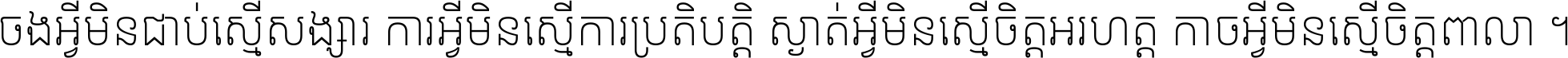ចង​អ្វី​មិន​ជាប់​ស្មើ​សង្សារ ការ​អ្វី​មិន​ស្មើ​ការ​ប្រតិបត្តិ ស្ងាត់​អ្វី​មិន​ស្មើ​​ចិត្ត​អរហត្ត​ កាច​អ្វី​មិន​ស្មើ​ចិត្ត​ពាលា ។