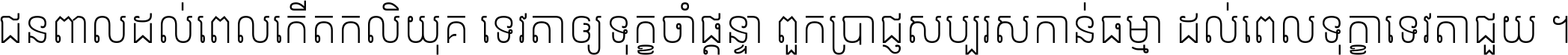 ជនពាល​ដល់​ពេល​កើត​កលិយុគ ទេវតា​ឲ្យ​ទុក្ខ​ចាំ​ផ្ដន្ទា ពួក​ប្រាជ្ញ​សប្បរស​កាន់​ធម្មា ដល់​ពេល​ទុក្ខា​ទេវតា​ជួយ ។