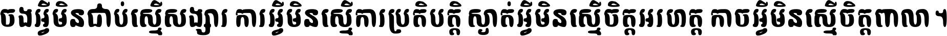 ចង​អ្វី​មិន​ជាប់​ស្មើ​សង្សារ ការ​អ្វី​មិន​ស្មើ​ការ​ប្រតិបត្តិ ស្ងាត់​អ្វី​មិន​ស្មើ​​ចិត្ត​អរហត្ត​ កាច​អ្វី​មិន​ស្មើ​ចិត្ត​ពាលា ។