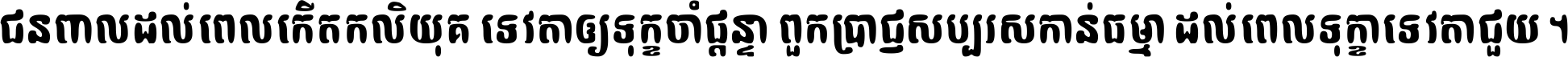 ជនពាល​ដល់​ពេល​កើត​កលិយុគ ទេវតា​ឲ្យ​ទុក្ខ​ចាំ​ផ្ដន្ទា ពួក​ប្រាជ្ញ​សប្បរស​កាន់​ធម្មា ដល់​ពេល​ទុក្ខា​ទេវតា​ជួយ ។