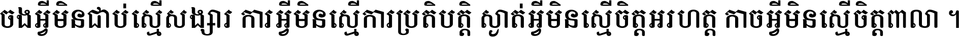 ចង​អ្វី​មិន​ជាប់​ស្មើ​សង្សារ ការ​អ្វី​មិន​ស្មើ​ការ​ប្រតិបត្តិ ស្ងាត់​អ្វី​មិន​ស្មើ​​ចិត្ត​អរហត្ត​ កាច​អ្វី​មិន​ស្មើ​ចិត្ត​ពាលា ។