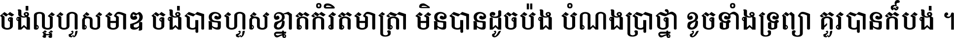 ចង់​ល្អ​ហួស​មាឌ ចង់​បាន​ហួស​ខ្នាត​កំរិត​មាត្រា មិន​បាន​ដូច​ប៉ង បំណង​ប្រាថ្នា ខូច​ទាំងទ្រព្យា គួរ​បាន​ក៏បង់ ។