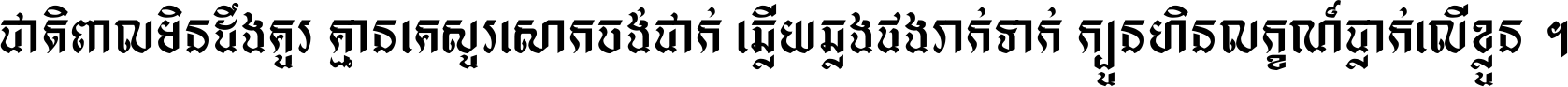 ជាតិ​ពាល​មិន​ដឹង​គួរ គ្មាន​គេ​សួរ​សោក​ចង់​ជាក់ ឆ្លើយ​ឆ្លង​ផង​រាក់​ទាក់​ ក្បួន​ហិន​លក្ខណ៍​ធ្លាក់​លើ​ខ្លួន ។