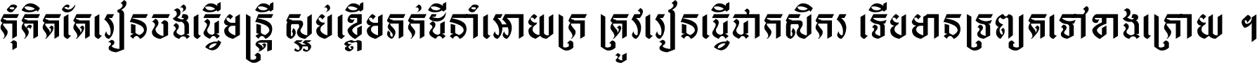 កុំ​គិត​តែ​រៀន​ចង់ធ្វើ​មន្ត្រី ស្អប់​ខ្ពើម​ភក់ដី​នាំអោយ​ក្រ ត្រូវ​រៀន​ធ្វើ​ជា​កសិករ ទើប​មានទ្រព្យ​ត​ទៅ​ខាង​ក្រោយ ។