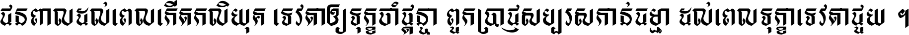 ជនពាល​ដល់​ពេល​កើត​កលិយុគ ទេវតា​ឲ្យ​ទុក្ខ​ចាំ​ផ្ដន្ទា ពួក​ប្រាជ្ញ​សប្បរស​កាន់​ធម្មា ដល់​ពេល​ទុក្ខា​ទេវតា​ជួយ ។