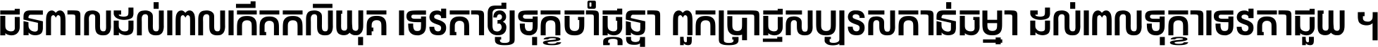 ជនពាល​ដល់​ពេល​កើត​កលិយុគ ទេវតា​ឲ្យ​ទុក្ខ​ចាំ​ផ្ដន្ទា ពួក​ប្រាជ្ញ​សប្បរស​កាន់​ធម្មា ដល់​ពេល​ទុក្ខា​ទេវតា​ជួយ ។