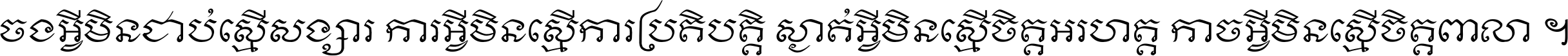 ចង​អ្វី​មិន​ជាប់​ស្មើ​សង្សារ ការ​អ្វី​មិន​ស្មើ​ការ​ប្រតិបត្តិ ស្ងាត់​អ្វី​មិន​ស្មើ​​ចិត្ត​អរហត្ត​ កាច​អ្វី​មិន​ស្មើ​ចិត្ត​ពាលា ។