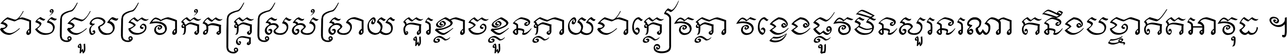 ជាប់​ជ្រួល​ច្រវាក់​ភក្ត្រ​ស្រស់ស្រាយ គួរ​ខ្លាច​ខ្លួន​ក្លាយ​ជា​ក្លៀវក្លា វង្វេង​ផ្លូវ​មិន​សួរន​រណា តនឹងបច្ចា​ឥត​អាវុធ ។