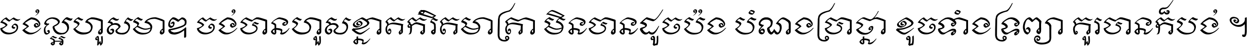 ចង់​ល្អ​ហួស​មាឌ ចង់​បាន​ហួស​ខ្នាត​កំរិត​មាត្រា មិន​បាន​ដូច​ប៉ង បំណង​ប្រាថ្នា ខូច​ទាំងទ្រព្យា គួរ​បាន​ក៏បង់ ។