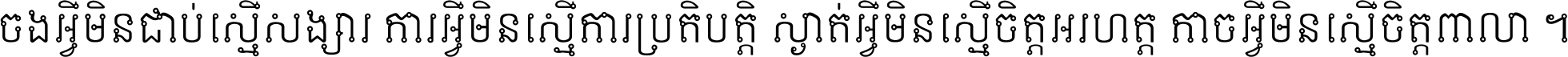 ចង​អ្វី​មិន​ជាប់​ស្មើ​សង្សារ ការ​អ្វី​មិន​ស្មើ​ការ​ប្រតិបត្តិ ស្ងាត់​អ្វី​មិន​ស្មើ​​ចិត្ត​អរហត្ត​ កាច​អ្វី​មិន​ស្មើ​ចិត្ត​ពាលា ។