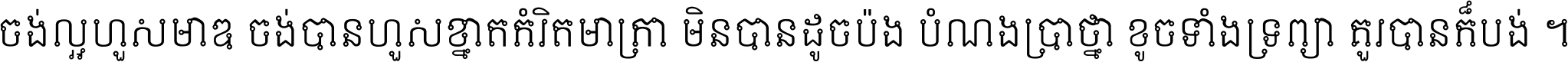 ចង់​ល្អ​ហួស​មាឌ ចង់​បាន​ហួស​ខ្នាត​កំរិត​មាត្រា មិន​បាន​ដូច​ប៉ង បំណង​ប្រាថ្នា ខូច​ទាំងទ្រព្យា គួរ​បាន​ក៏បង់ ។