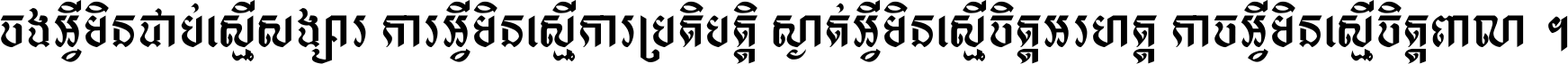 ចង​អ្វី​មិន​ជាប់​ស្មើ​សង្សារ ការ​អ្វី​មិន​ស្មើ​ការ​ប្រតិបត្តិ ស្ងាត់​អ្វី​មិន​ស្មើ​​ចិត្ត​អរហត្ត​ កាច​អ្វី​មិន​ស្មើ​ចិត្ត​ពាលា ។