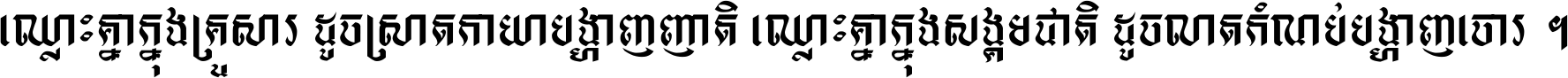 ឈ្លោះ​គ្នា​ក្នុង​គ្រួសារ ដូច​ស្រាត​កាយា​បង្ហាញ​ញាតិ ឈ្លោះគ្នាក្នុង​សង្គមជាតិ ដូច​លាត​កំណប់​បង្ហាញ​ចោរ ។