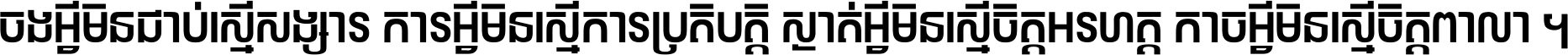 ចង​អ្វី​មិន​ជាប់​ស្មើ​សង្សារ ការ​អ្វី​មិន​ស្មើ​ការ​ប្រតិបត្តិ ស្ងាត់​អ្វី​មិន​ស្មើ​​ចិត្ត​អរហត្ត​ កាច​អ្វី​មិន​ស្មើ​ចិត្ត​ពាលា ។