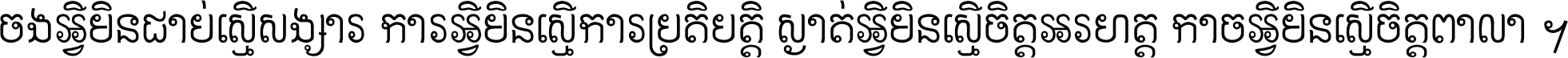 ចង​អ្វី​មិន​ជាប់​ស្មើ​សង្សារ ការ​អ្វី​មិន​ស្មើ​ការ​ប្រតិបត្តិ ស្ងាត់​អ្វី​មិន​ស្មើ​​ចិត្ត​អរហត្ត​ កាច​អ្វី​មិន​ស្មើ​ចិត្ត​ពាលា ។