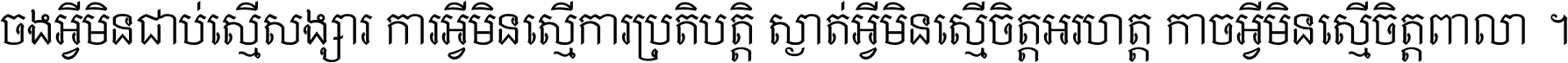 ចង​អ្វី​មិន​ជាប់​ស្មើ​សង្សារ ការ​អ្វី​មិន​ស្មើ​ការ​ប្រតិបត្តិ ស្ងាត់​អ្វី​មិន​ស្មើ​​ចិត្ត​អរហត្ត​ កាច​អ្វី​មិន​ស្មើ​ចិត្ត​ពាលា ។