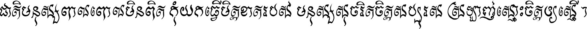 ជាតិ​មនុស្ស​ពាល​ពោល​មិន​ពិត កុំ​យក​ធ្វើ​មិត្ត​ខាត​របស់ មនុស្ស​សុចរិត​ចិត្ត​សប្បុរស ស្រឡាញ់​ស្មោះ​ចិត្ត​ឲ្យ​ស្មើ ។