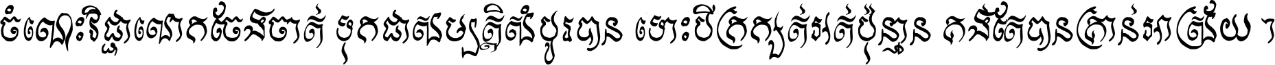 ចំណេះ​វិជ្ជា​លោក​ចែង​ចាត់ ទុក​ជា​សម្បត្តិ​សំបូរ​បាន ទោះ​បី​ក្រក្សត់​អត់​ប៉ុន្មាន គង់​តែ​បាន​គ្រាន់​អាស្រ័យ ។