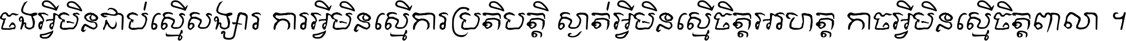 ចង​អ្វី​មិន​ជាប់​ស្មើ​សង្សារ ការ​អ្វី​មិន​ស្មើ​ការ​ប្រតិបត្តិ ស្ងាត់​អ្វី​មិន​ស្មើ​​ចិត្ត​អរហត្ត​ កាច​អ្វី​មិន​ស្មើ​ចិត្ត​ពាលា ។