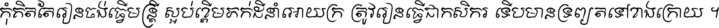 កុំ​គិត​តែ​រៀន​ចង់ធ្វើ​មន្ត្រី ស្អប់​ខ្ពើម​ភក់ដី​នាំអោយ​ក្រ ត្រូវ​រៀន​ធ្វើ​ជា​កសិករ ទើប​មានទ្រព្យ​ត​ទៅ​ខាង​ក្រោយ ។