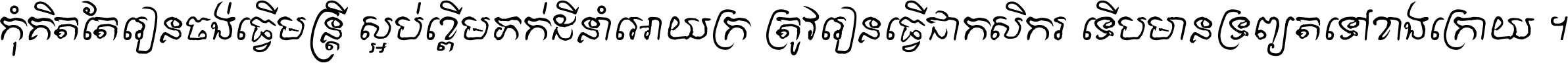 កុំ​គិត​តែ​រៀន​ចង់ធ្វើ​មន្ត្រី ស្អប់​ខ្ពើម​ភក់ដី​នាំអោយ​ក្រ ត្រូវ​រៀន​ធ្វើ​ជា​កសិករ ទើប​មានទ្រព្យ​ត​ទៅ​ខាង​ក្រោយ ។