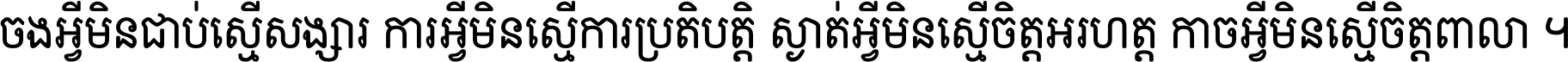 ចង​អ្វី​មិន​ជាប់​ស្មើ​សង្សារ ការ​អ្វី​មិន​ស្មើ​ការ​ប្រតិបត្តិ ស្ងាត់​អ្វី​មិន​ស្មើ​​ចិត្ត​អរហត្ត​ កាច​អ្វី​មិន​ស្មើ​ចិត្ត​ពាលា ។