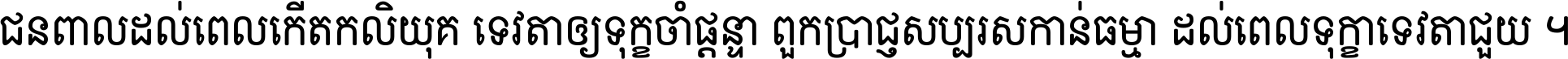 ជនពាល​ដល់​ពេល​កើត​កលិយុគ ទេវតា​ឲ្យ​ទុក្ខ​ចាំ​ផ្ដន្ទា ពួក​ប្រាជ្ញ​សប្បរស​កាន់​ធម្មា ដល់​ពេល​ទុក្ខា​ទេវតា​ជួយ ។