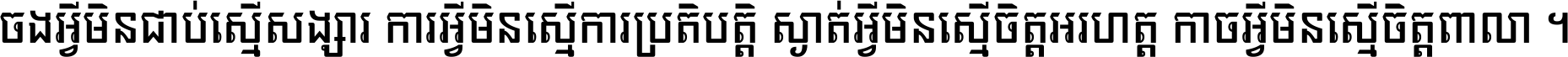 ចង​អ្វី​មិន​ជាប់​ស្មើ​សង្សារ ការ​អ្វី​មិន​ស្មើ​ការ​ប្រតិបត្តិ ស្ងាត់​អ្វី​មិន​ស្មើ​​ចិត្ត​អរហត្ត​ កាច​អ្វី​មិន​ស្មើ​ចិត្ត​ពាលា ។