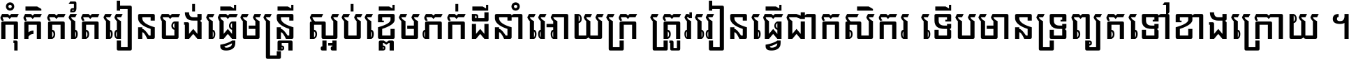 កុំ​គិត​តែ​រៀន​ចង់ធ្វើ​មន្ត្រី ស្អប់​ខ្ពើម​ភក់ដី​នាំអោយ​ក្រ ត្រូវ​រៀន​ធ្វើ​ជា​កសិករ ទើប​មានទ្រព្យ​ត​ទៅ​ខាង​ក្រោយ ។