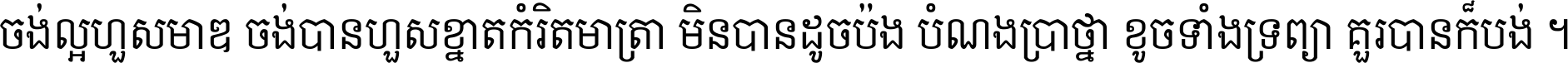 ចង់​ល្អ​ហួស​មាឌ ចង់​បាន​ហួស​ខ្នាត​កំរិត​មាត្រា មិន​បាន​ដូច​ប៉ង បំណង​ប្រាថ្នា ខូច​ទាំងទ្រព្យា គួរ​បាន​ក៏បង់ ។