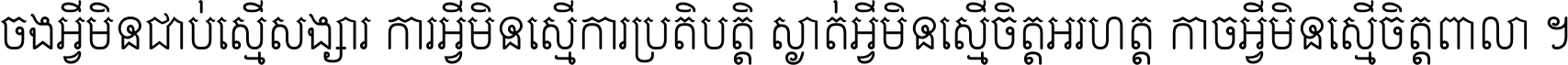 ចង​អ្វី​មិន​ជាប់​ស្មើ​សង្សារ ការ​អ្វី​មិន​ស្មើ​ការ​ប្រតិបត្តិ ស្ងាត់​អ្វី​មិន​ស្មើ​​ចិត្ត​អរហត្ត​ កាច​អ្វី​មិន​ស្មើ​ចិត្ត​ពាលា ។
