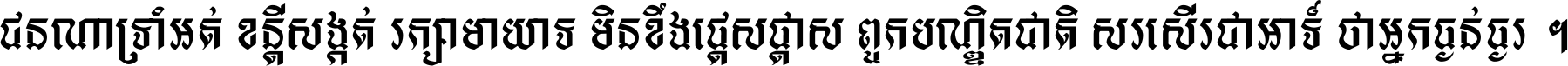ជនណា​ទ្រាំអត់ ខន្តី​សង្កត់ រក្សា​មាយាទ មិន​ខឹង​ផ្ដេសផ្ដាស ពួក​បណ្ឌិតជាតិ សរសើរ​ជា​អាទ៍ ថា​អ្នក​ធ្ងន់​ធ្ងរ ។