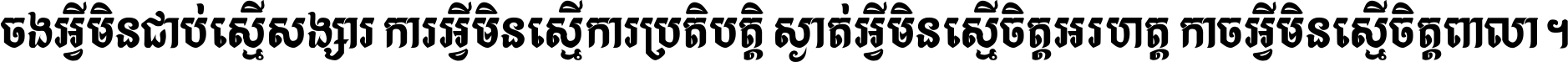 ចង​អ្វី​មិន​ជាប់​ស្មើ​សង្សារ ការ​អ្វី​មិន​ស្មើ​ការ​ប្រតិបត្តិ ស្ងាត់​អ្វី​មិន​ស្មើ​​ចិត្ត​អរហត្ត​ កាច​អ្វី​មិន​ស្មើ​ចិត្ត​ពាលា ។