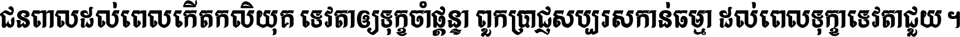 ជនពាល​ដល់​ពេល​កើត​កលិយុគ ទេវតា​ឲ្យ​ទុក្ខ​ចាំ​ផ្ដន្ទា ពួក​ប្រាជ្ញ​សប្បរស​កាន់​ធម្មា ដល់​ពេល​ទុក្ខា​ទេវតា​ជួយ ។