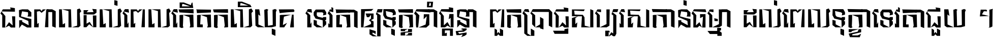 ជនពាល​ដល់​ពេល​កើត​កលិយុគ ទេវតា​ឲ្យ​ទុក្ខ​ចាំ​ផ្ដន្ទា ពួក​ប្រាជ្ញ​សប្បរស​កាន់​ធម្មា ដល់​ពេល​ទុក្ខា​ទេវតា​ជួយ ។