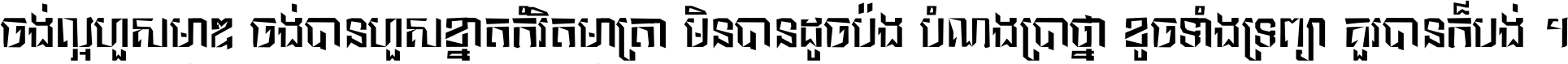 ចង់​ល្អ​ហួស​មាឌ ចង់​បាន​ហួស​ខ្នាត​កំរិត​មាត្រា មិន​បាន​ដូច​ប៉ង បំណង​ប្រាថ្នា ខូច​ទាំងទ្រព្យា គួរ​បាន​ក៏បង់ ។