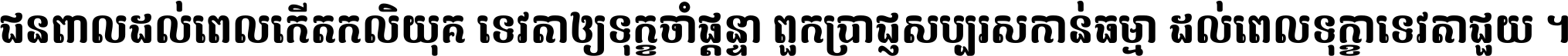 ជនពាល​ដល់​ពេល​កើត​កលិយុគ ទេវតា​ឲ្យ​ទុក្ខ​ចាំ​ផ្ដន្ទា ពួក​ប្រាជ្ញ​សប្បរស​កាន់​ធម្មា ដល់​ពេល​ទុក្ខា​ទេវតា​ជួយ ។