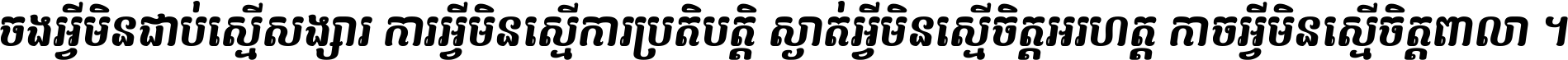 ចង​អ្វី​មិន​ជាប់​ស្មើ​សង្សារ ការ​អ្វី​មិន​ស្មើ​ការ​ប្រតិបត្តិ ស្ងាត់​អ្វី​មិន​ស្មើ​​ចិត្ត​អរហត្ត​ កាច​អ្វី​មិន​ស្មើ​ចិត្ត​ពាលា ។