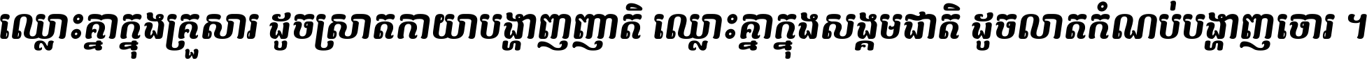 ឈ្លោះ​គ្នា​ក្នុង​គ្រួសារ ដូច​ស្រាត​កាយា​បង្ហាញ​ញាតិ ឈ្លោះគ្នាក្នុង​សង្គមជាតិ ដូច​លាត​កំណប់​បង្ហាញ​ចោរ ។