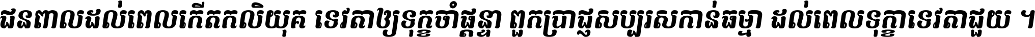 ជនពាល​ដល់​ពេល​កើត​កលិយុគ ទេវតា​ឲ្យ​ទុក្ខ​ចាំ​ផ្ដន្ទា ពួក​ប្រាជ្ញ​សប្បរស​កាន់​ធម្មា ដល់​ពេល​ទុក្ខា​ទេវតា​ជួយ ។