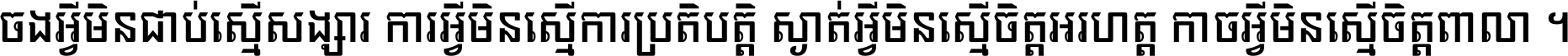 ចង​អ្វី​មិន​ជាប់​ស្មើ​សង្សារ ការ​អ្វី​មិន​ស្មើ​ការ​ប្រតិបត្តិ ស្ងាត់​អ្វី​មិន​ស្មើ​​ចិត្ត​អរហត្ត​ កាច​អ្វី​មិន​ស្មើ​ចិត្ត​ពាលា ។