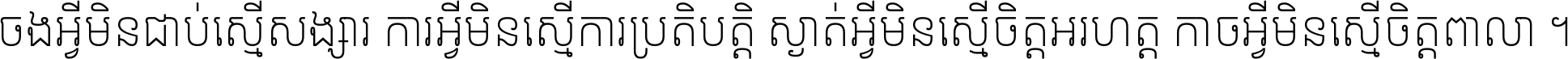 ចង​អ្វី​មិន​ជាប់​ស្មើ​សង្សារ ការ​អ្វី​មិន​ស្មើ​ការ​ប្រតិបត្តិ ស្ងាត់​អ្វី​មិន​ស្មើ​​ចិត្ត​អរហត្ត​ កាច​អ្វី​មិន​ស្មើ​ចិត្ត​ពាលា ។