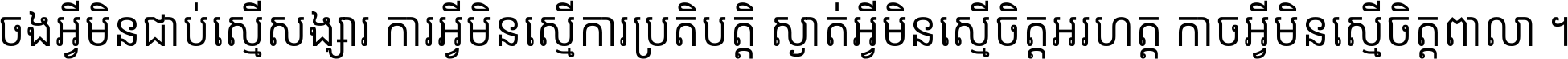 ចង​អ្វី​មិន​ជាប់​ស្មើ​សង្សារ ការ​អ្វី​មិន​ស្មើ​ការ​ប្រតិបត្តិ ស្ងាត់​អ្វី​មិន​ស្មើ​​ចិត្ត​អរហត្ត​ កាច​អ្វី​មិន​ស្មើ​ចិត្ត​ពាលា ។