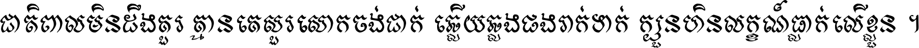 ជាតិ​ពាល​មិន​ដឹង​គួរ គ្មាន​គេ​សួរ​សោក​ចង់​ជាក់ ឆ្លើយ​ឆ្លង​ផង​រាក់​ទាក់​ ក្បួន​ហិន​លក្ខណ៍​ធ្លាក់​លើ​ខ្លួន ។