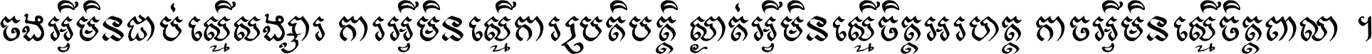 ចង​អ្វី​មិន​ជាប់​ស្មើ​សង្សារ ការ​អ្វី​មិន​ស្មើ​ការ​ប្រតិបត្តិ ស្ងាត់​អ្វី​មិន​ស្មើ​​ចិត្ត​អរហត្ត​ កាច​អ្វី​មិន​ស្មើ​ចិត្ត​ពាលា ។