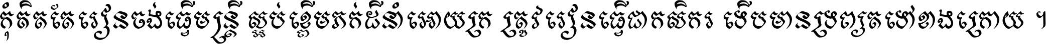 កុំ​គិត​តែ​រៀន​ចង់ធ្វើ​មន្ត្រី ស្អប់​ខ្ពើម​ភក់ដី​នាំអោយ​ក្រ ត្រូវ​រៀន​ធ្វើ​ជា​កសិករ ទើប​មានទ្រព្យ​ត​ទៅ​ខាង​ក្រោយ ។